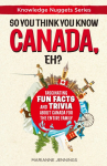 So You Think You Know CANADA, Eh?: Fascinating Fun Facts and Trivia about Canada for the Entire Family