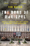 The Dogs of Mariupol: Russia's Invasion and the Forging of Ukraine's Iron Generation