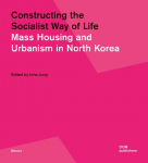 Constructing the Socialist Way of Life: Mass Housing and Urbanism in North Korea