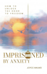 IMPRISONED BY ANXIETY: How to Unlock the Door to Freedom