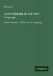 A New Grammar of the French Language: A New Grammar of the French Language