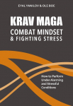 Krav Maga. Combat Mindset and Fighting Stress: How to Perform Under Alarming and Stressful Conditions