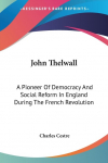 John Thelwall: A Pioneer Of Democracy And Social Reform In England During The French Revolution