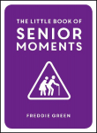 The Little Book of Senior Moments: A Timeless Collection of Comedy Quotes and Quips for Growing Old, Not Up