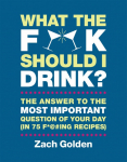 What the F*@# Should I Drink?: The Answers to Lifes Most Important Question of Your Day (in 75 F*@#ing Recipes)
