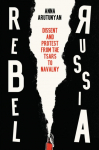Rebel Russia: Dissent and Protest from the Tsars to Navalny