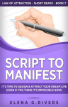 Script to Manifest: Its Time to Design & Attract Your Dream Life (Even if You Think its Impossible Now)