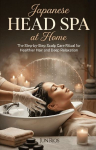 Japanese Head Spa at Home: The Step-by-Step Scalp Care Ritual for Healthier Hair and Deep Relaxation - Including Japanese Head Spa Techniques, Scalp Massage Methods, and At-Home Treatments