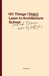 101 Things I Didn't Learn In Architecture School: And wish I had known before my first job