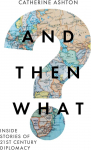 And Then What? Inside Stories of 21st Century Diplomacy