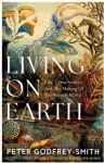Living on Earth: Life, Consiciounesand the Making of the Natural World