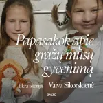 PAPASAKOK APIE GRAŽŲ MŪSŲ GYVENIMĄ (audioknyga)