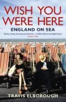 KNYGA Travis Elborough Wish You Were Here: England on Sea