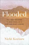 KNYGA Nicki Koziarz Flooded &ndash; The 5 Best Decisions to Make When Life Is Hard and Doubt Is Rising