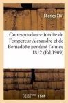 KNYGA Charles Xiv Correspondance Inedite de l'Empereur Alexandre Et de Bernadotte Pendant l'Annee 1812 Publiee Par X