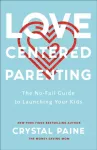 KNYGA Crystal Paine Love&ndash;Centered Parenting &ndash; The No&ndash;Fail Guide to Launching Your Kids