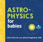 KNYGA Chris Ferrie Ferrie, Chris; Kregenow, Julia, PhD Astrophysics for Babies
