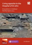KNYGA Jim Brown Living Opposite to the Hospital of St John: Excavations in Medieval Northampton 2014