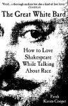 The Great White Bard: How to Love Shakespeare While Talking About Race, The Great White Bard: How to Love Shakespeare While Talking About Race