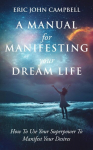 A Manual For Manifesting Your Dream Life: How To Use Your Superpower To Manifest Your Desires, A Manual For Manifesting Your Dream Life: How To Use Your Superpower To Manifest Your Desires