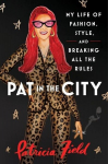 Pat in the City: My Life of Fashion, Style, and Breaking All the Rules, Pat in the City: My Life of Fashion, Style, and Breaking All the Rules