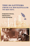 The 38 Letters from J.D. Rockefeller to his son: Perspectives, Ideology, and Wisdom, The 38 Letters from J.D. Rockefeller to his son: Perspectives, Ideology, and Wisdom