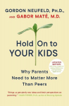 Hold on to Your Kids: Why Parents Need to Matter More Than Peers, Hold on to Your Kids: Why Parents Need to Matter More Than Peers
