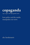 Copaganda: How Police and the Media Manipulate Our News, Copaganda: How Police and the Media Manipulate Our News