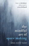 The Mindful Art of Space Making: How to Declutter When Youre Overwhelmed, The Mindful Art of Space Making: How to Declutter When Youre Overwhelmed