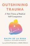 Outshining Trauma: A New Vision of Radical Self-Compassion Integrating Internal Family Systems and Buddhist Meditation, Outshining Trauma: A New Vision of Radical Self-Compassion Integrating Internal Family Systems and Buddhist Meditation