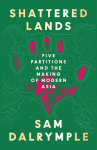 Shattered Lands: Five Partitions and the Making of Modern Asia, Shattered Lands: Five Partitions and the Making of Modern Asia