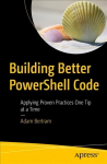Building Better PowerShell Code: Applying Proven Practices One Tip at a Time 1st ed.