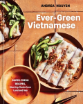 Ever-Green Vietnamese: Super-Fresh Recipes, Starring Plants from Land and Sea, A Plant-Based Cookbook
