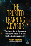 Trusted Learning Advisor: The Tools, Techniques and Skills You Need to Make L&D a Business Priority