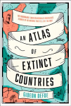 Atlas of Extinct Countries: The Remarkable (and Occasionally Ridiculous) Stories of 48 Nations That Fell off the Map