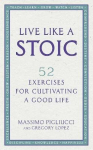 Live Like A Stoic: 52 Exercises for Cultivating a Good Life
