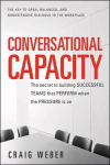 Conversational Capacity: The Secret to Building Successful Teams That Perform When the Pressure Is On: The Secret to Building Winning Teams That Perform When the Pressure Is on 2nd