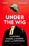 Under the Wig: A Lawyer's Stories of Murder, Guilt and Innocence