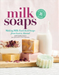 Milk Soaps: 35 Skin-Nourishing Recipes for Making Milk-Enriched Soaps, from Goat to Almond: 35 Skin-Nourishing Recipes for Making Milk-Enriched Soaps, from Goat to Almond