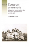 Dangerous Amusements: Leisure, the Young Working Class and Urban Space in Britain, c. 1870-1939