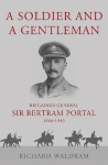 Soldier and a Gentleman: Brigadier General Sir Bertram Portal, 1866-1949.