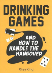 Drinking Games and How to Handle the Hangover: Fun Ideas for a Great Night and Clever Cures for the Morning After