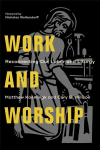 Work and Worship - Reconnecting Our Labor and Liturgy: Reconnecting Our Labor and Liturgy