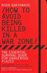 How to Avoid Being Killed in a War Zone: The Essential Survival Guide for Dangerous Places