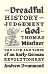 Dreadful History and Judgement of God on Thomas M&uuml;ntzer: The Life and Times of an Early German Revolutionary