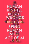 Human Rights, Robot Wrongs: Being Human in the Age of AI Main
