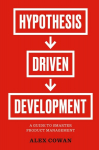 Hypothesis-Driven Development: A Guide to Smarter Product Management, Hypothesis-Driven Development: A Guide to Smarter Product Management