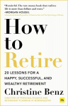 How to Retire: 20 lessons for a happy, successful, and wealthy retirement, How to Retire: 20 lessons for a happy, successful, and wealthy retirement