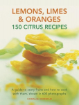 Lemons, Limes & Oranges: 150 Citrus Recipes: A Guide to Zesty Fruits and How to Cook with Them, Shown in 600 Photographs, Lemons, Limes & Oranges: 150 Citrus Recipes: A Guide to Zesty Fruits and How to Cook with Them, Shown in 600 Photographs