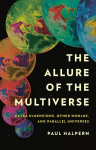 The Allure of the Multiverse: Extra Dimensions, Other Worlds, and Parallel Universes, The Allure of the Multiverse: Extra Dimensions, Other Worlds, and Parallel Universes